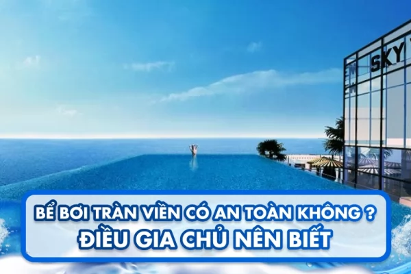 Bể bơi tràn viền có an toàn không? Điều gia chủ nên biết